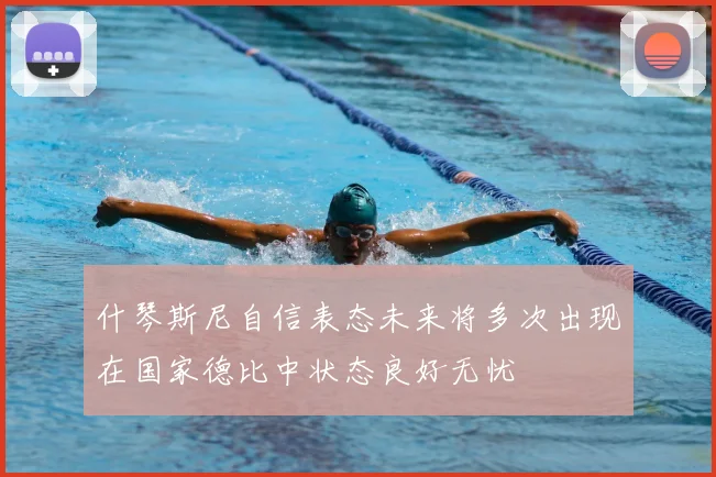 什琴斯尼自信表态未来将多次出现在国家德比中状态良好无忧