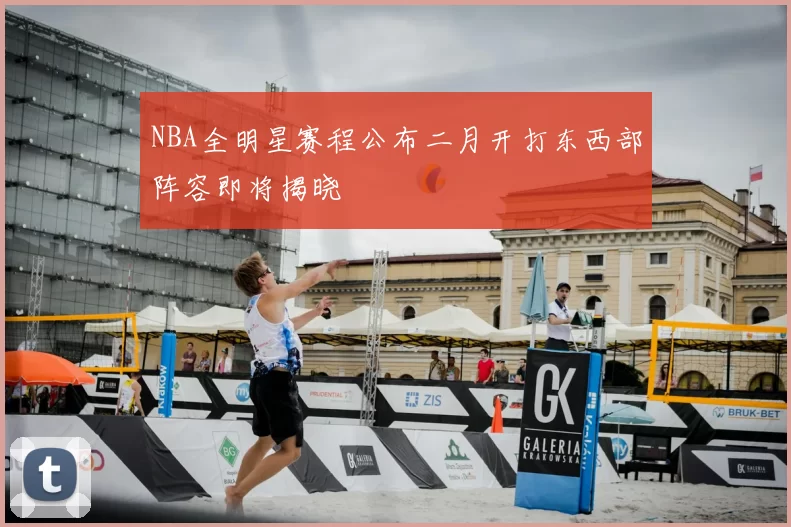 NBA全明星赛程公布二月开打东西部阵容即将揭晓