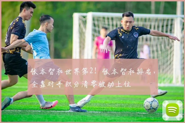 张本智和世界第2！张本智和排名，全靠对手积分清零被动上位