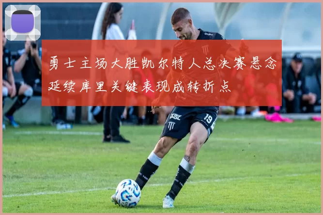 勇士主场大胜凯尔特人总决赛悬念延续库里关键表现成转折点