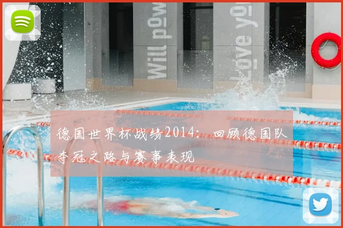 德国世界杯战绩2014：回顾德国队夺冠之路与赛事表现
