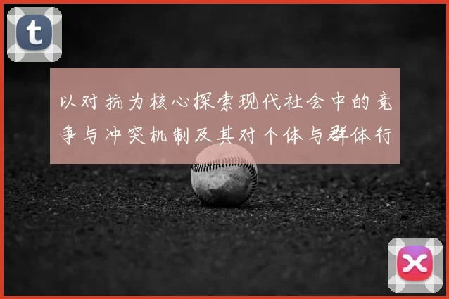 以对抗为核心探索现代社会中的竞争与冲突机制及其对个体与群体行为的影响