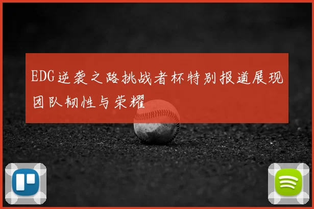 EDG逆袭之路挑战者杯特别报道展现团队韧性与荣耀