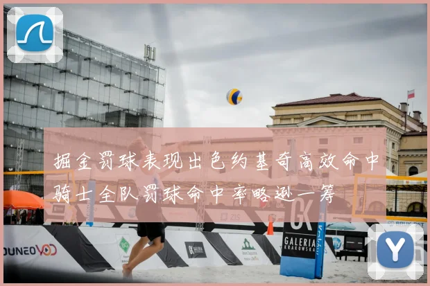 掘金罚球表现出色约基奇高效命中骑士全队罚球命中率略逊一筹
