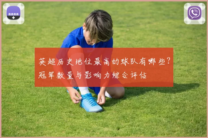 英超历史地位最高的球队有哪些？冠军数量与影响力综合评估