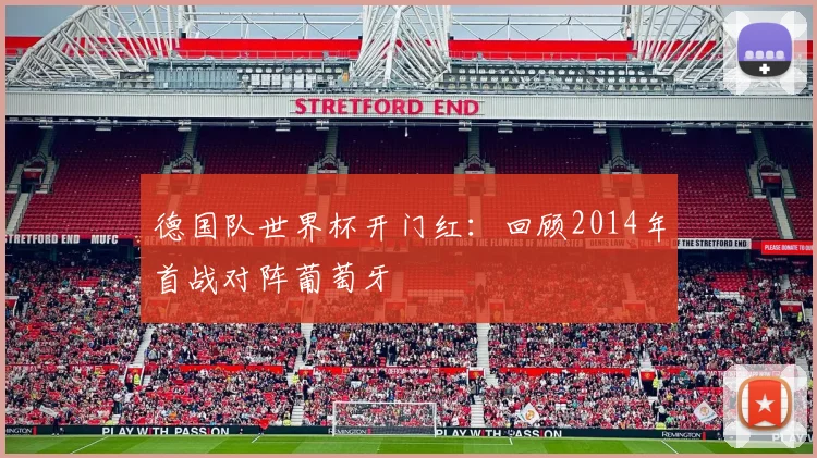 德国队世界杯开门红：回顾2014年首战对阵葡萄牙