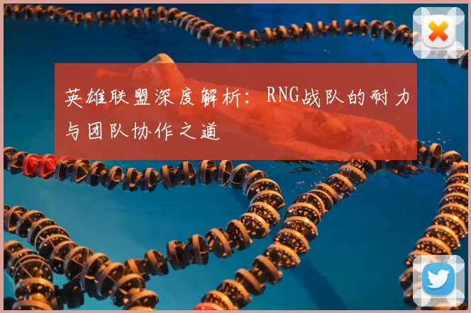 英雄联盟深度解析：RNG战队的耐力与团队协作之道