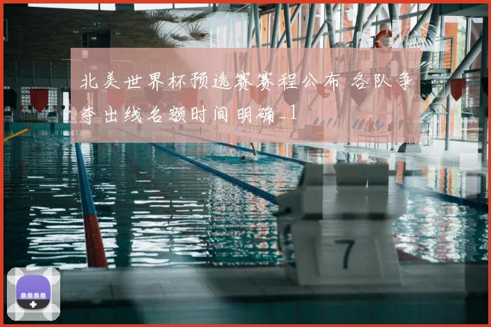 北美世界杯预选赛赛程公布 各队争夺出线名额时间明确_1