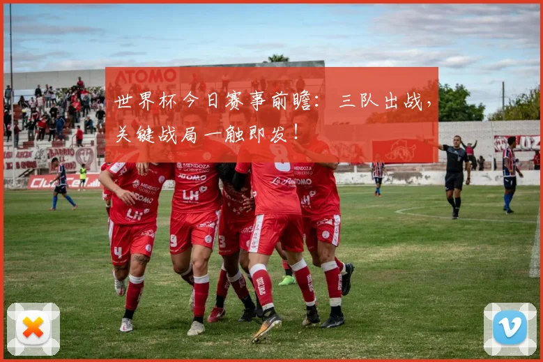 世界杯今日赛事前瞻：三队出战，关键战局一触即发！