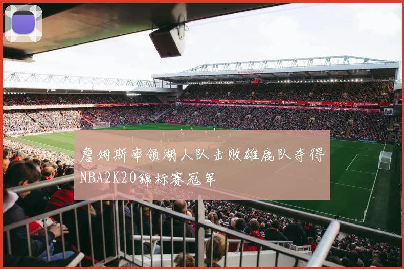 詹姆斯率领湖人队击败雄鹿队夺得NBA2K20锦标赛冠军