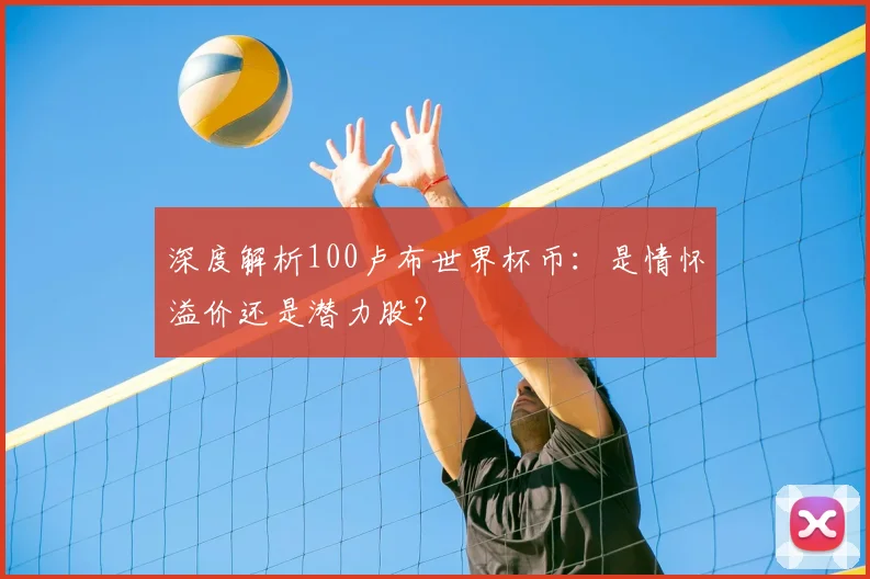 深度解析100卢布世界杯币：是情怀溢价还是潜力股？