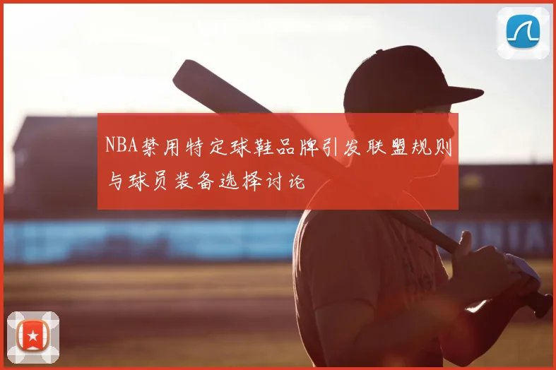 NBA禁用特定球鞋品牌引发联盟规则与球员装备选择讨论