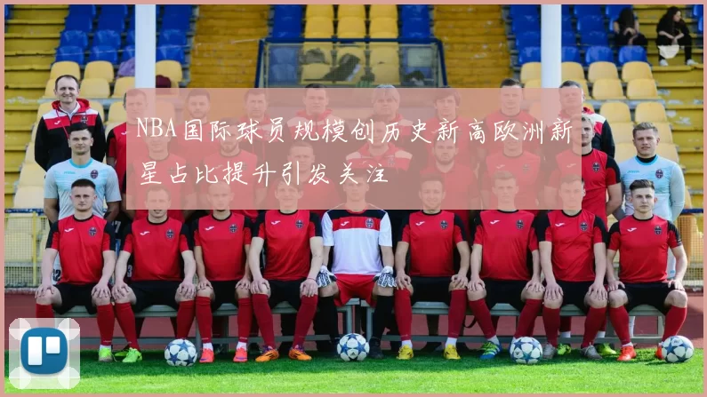 NBA国际球员规模创历史新高欧洲新星占比提升引发关注