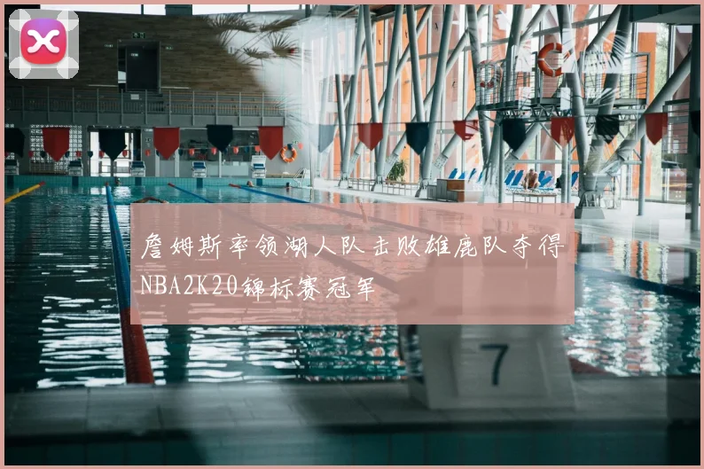 詹姆斯率领湖人队击败雄鹿队夺得NBA2K20锦标赛冠军
