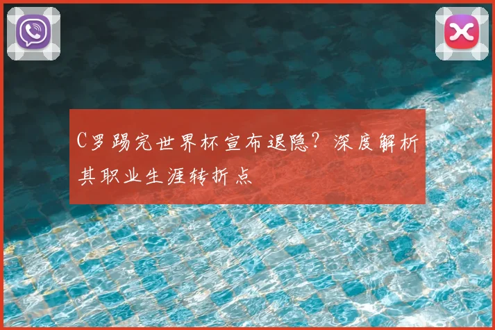 C罗踢完世界杯宣布退隐？深度解析其职业生涯转折点