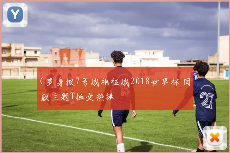 C罗身披7号战袍征战2018世界杯 同款主题T恤受热捧