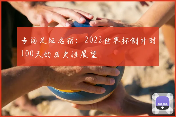 专访足坛名宿：2022世界杯倒计时100天的历史性展望