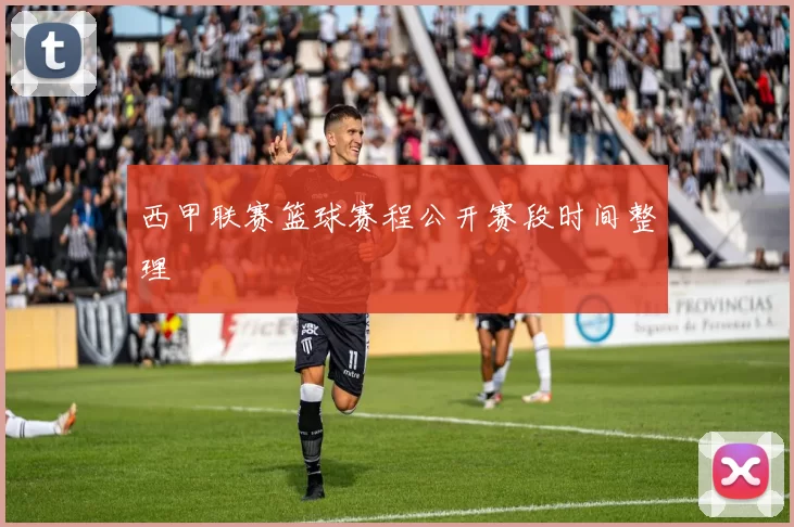 西甲联赛篮球赛程公开赛段时间整理