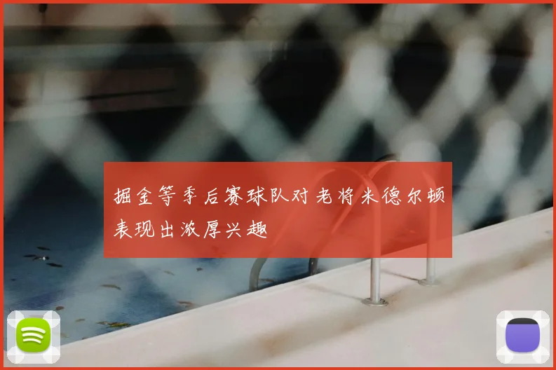 掘金等季后赛球队对老将米德尔顿表现出浓厚兴趣