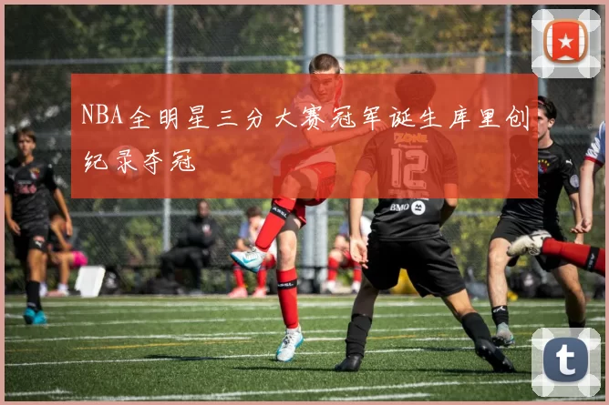 NBA全明星三分大赛冠军诞生库里创纪录夺冠
