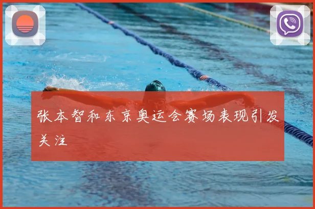 张本智和东京奥运会赛场表现引发关注