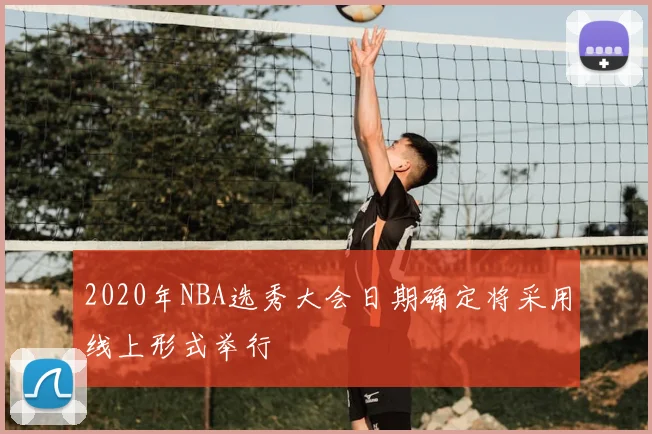 2020年NBA选秀大会日期确定将采用线上形式举行