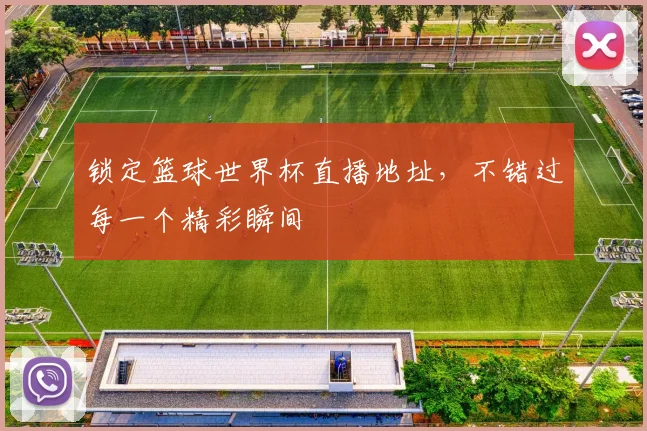 锁定篮球世界杯直播地址，不错过每一个精彩瞬间