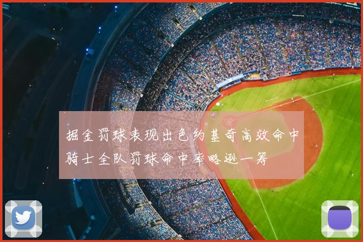 掘金罚球表现出色约基奇高效命中骑士全队罚球命中率略逊一筹