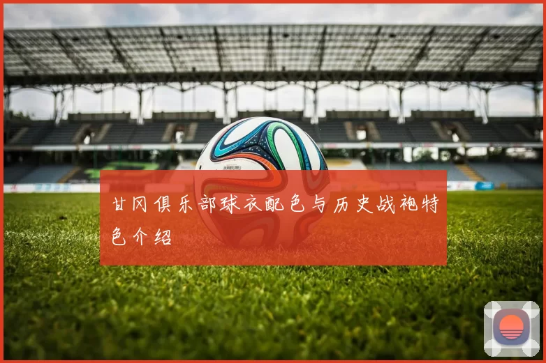 甘冈俱乐部球衣配色与历史战袍特色介绍