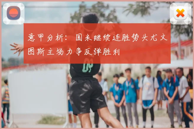 意甲分析：国米继续连胜势头尤文图斯主场力争反弹胜利