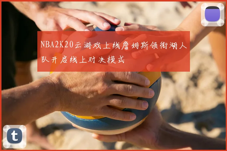 NBA2K20云游戏上线詹姆斯领衔湖人队开启线上对决模式