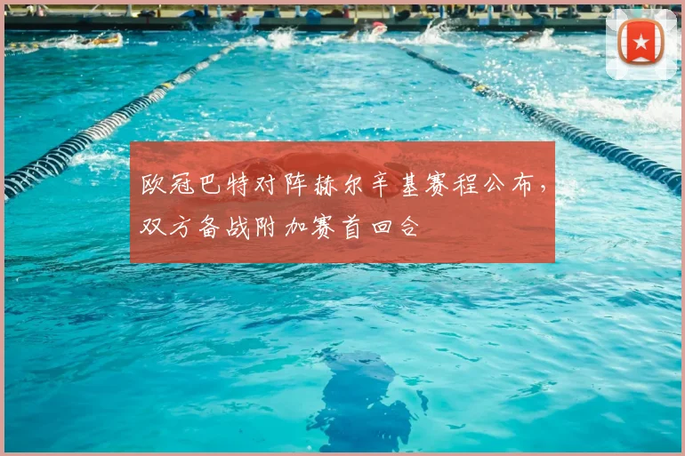 欧冠巴特对阵赫尔辛基赛程公布,双方备战附加赛首回合