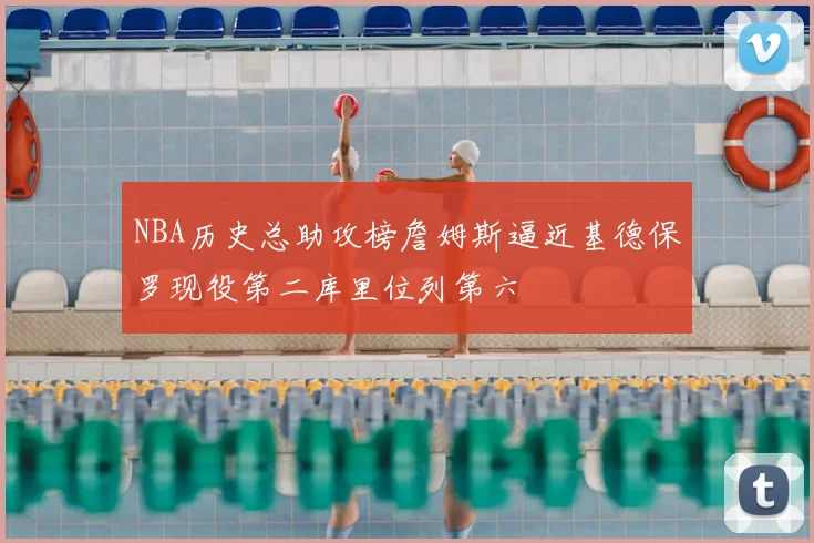 NBA历史总助攻榜詹姆斯逼近基德保罗现役第二库里位列第六