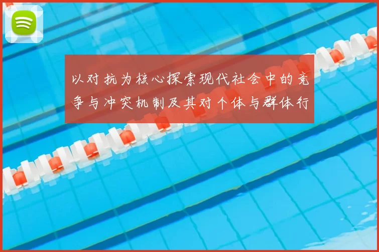 以对抗为核心探索现代社会中的竞争与冲突机制及其对个体与群体行为的影响