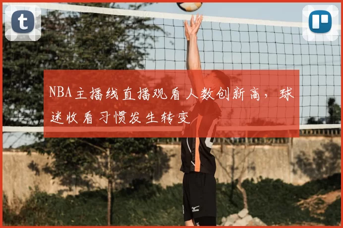 NBA主播线直播观看人数创新高，球迷收看习惯发生转变
