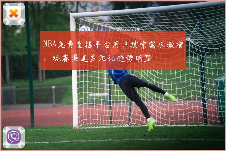 NBA免费直播平台用户搜索需求激增，观赛渠道多元化趋势明显