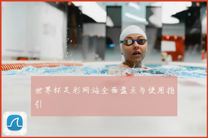 世界杯足彩网站全面盘点与使用指引