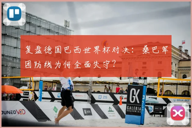 复盘德国巴西世界杯对决:桑巴军团防线为何全面失守?