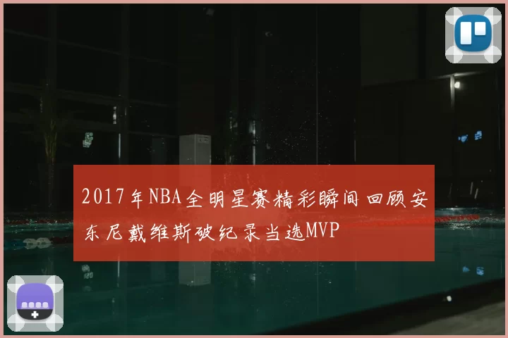 2017年NBA全明星赛精彩瞬间回顾安东尼戴维斯破纪录当选MVP