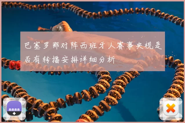 巴塞罗那对阵西班牙人赛事央视是否有转播安排详细分析