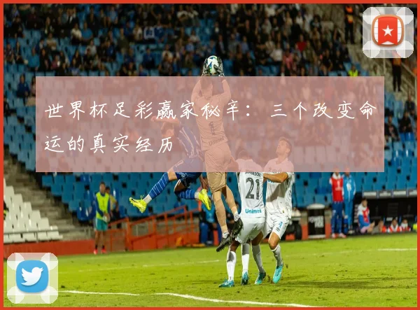 世界杯足彩赢家秘辛：三个改变命运的真实经历