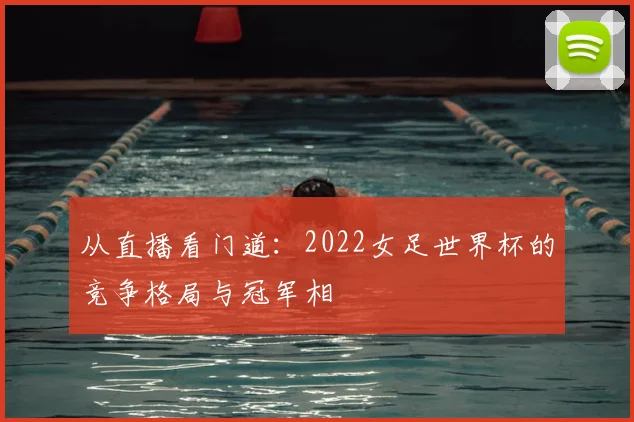 从直播看门道：2022女足世界杯的竞争格局与冠军相