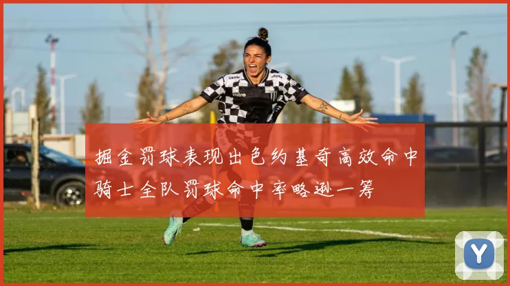 掘金罚球表现出色约基奇高效命中骑士全队罚球命中率略逊一筹