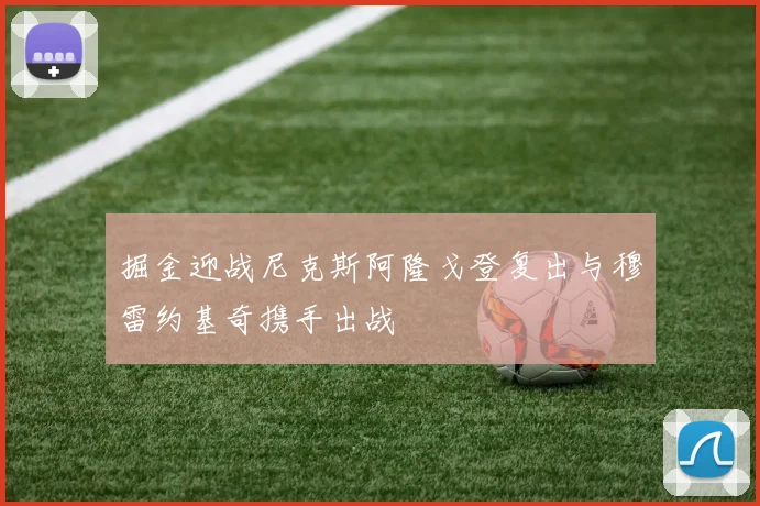掘金迎战尼克斯阿隆戈登复出与穆雷约基奇携手出战