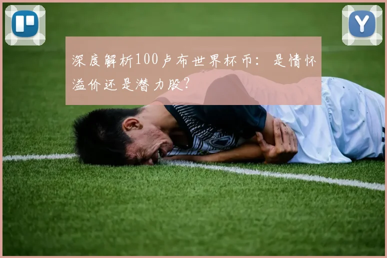 深度解析100卢布世界杯币：是情怀溢价还是潜力股？
