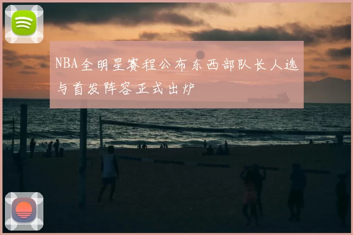NBA全明星赛程公布东西部队长人选与首发阵容正式出炉