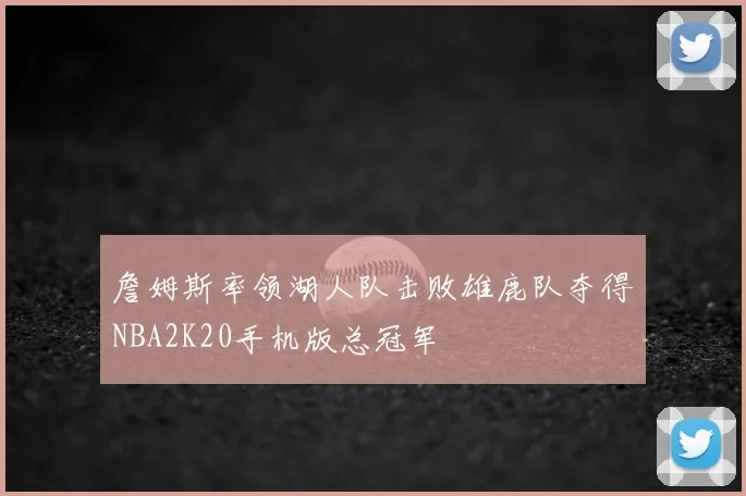 詹姆斯率领湖人队击败雄鹿队夺得NBA2K20手机版总冠军