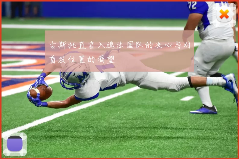 古斯托直言入选法国队的决心与对首发位置的渴望
