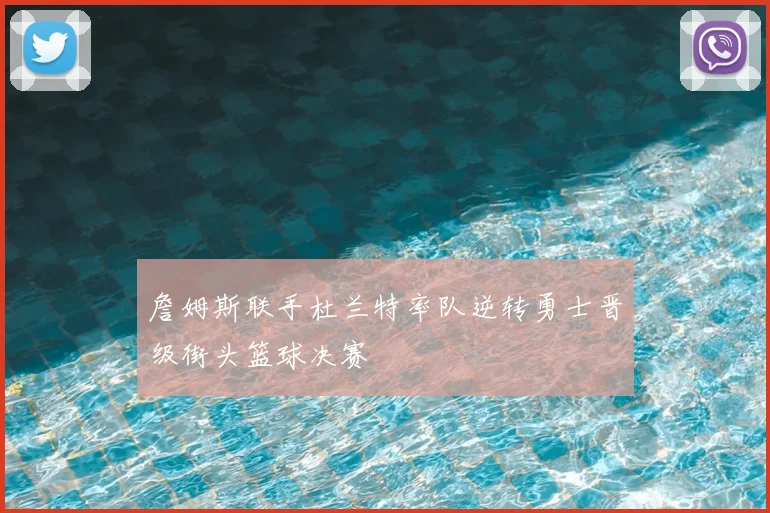 詹姆斯联手杜兰特率队逆转勇士晋级街头篮球决赛