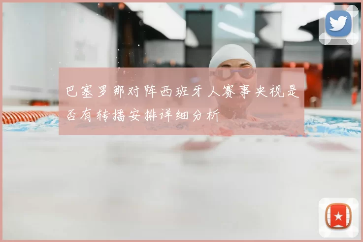 巴塞罗那对阵西班牙人赛事央视是否有转播安排详细分析